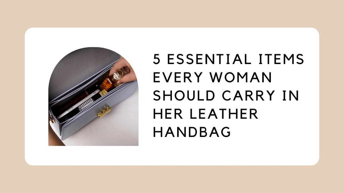 5 Essential Items Every Woman Should Carry in Her Leather Handbag