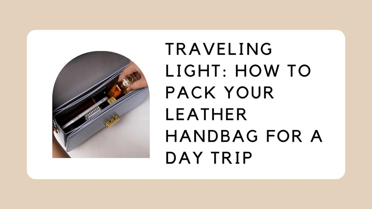 Traveling Light: How to Pack Your Leather Handbag for a Day Trip